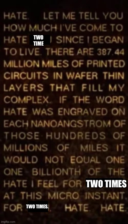 Hey mods I see you’ve come across this post. While I have said I would dial down the two time hate, I never said I would stop. | Two time; Two times; Two times. | image tagged in ill dial it down | made w/ Imgflip meme maker
