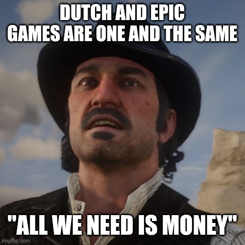 Dutch Red Dead Redemption 2 | Dutch and epic games are one and the same; "All we need is money" | image tagged in dutch red dead redemption 2 | made w/ Imgflip meme maker