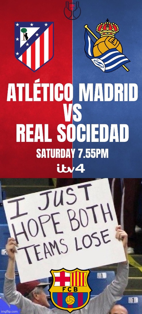 Tomorrow... | image tagged in i just hope both teams lose guy with a sign,atletico madrid,real sociedad,barcelona,copa del rey,sports | made w/ Imgflip meme maker
