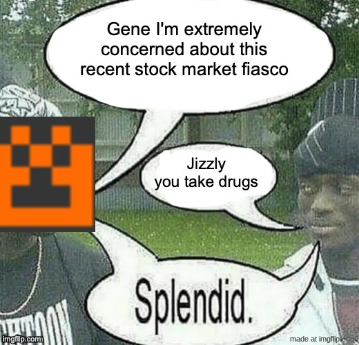 jizzly you take drugs splendid | image tagged in jizzly you take drugs splendid | made w/ Imgflip meme maker