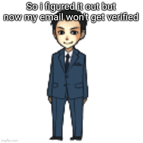 Moriarty but a shimeji | So i figured it out but now my email won't get verified | image tagged in moriarty but a shimeji | made w/ Imgflip meme maker