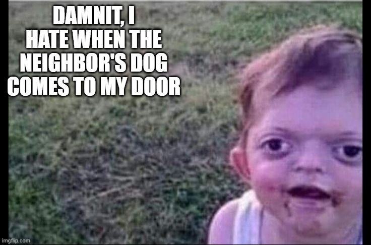 Neighbor's Dog | Damnit, I hate when the neighbor's dog comes to my door | image tagged in dark humor | made w/ Imgflip meme maker