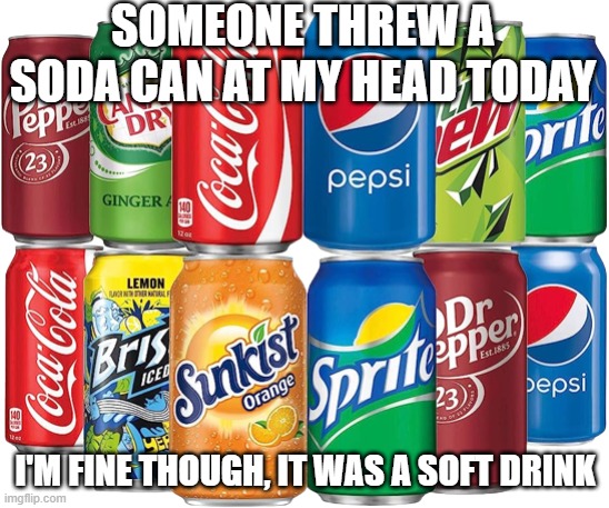 Soft Drink | Someone threw a soda can at my head today; I'm fine though, it was a soft drink | image tagged in soda cans | made w/ Imgflip meme maker