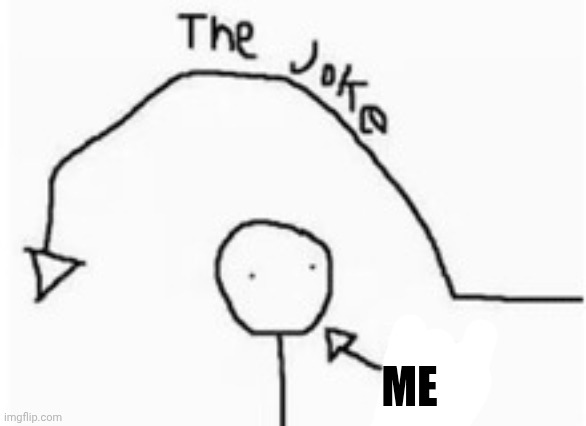 Me | image tagged in the joke went over your head | made w/ Imgflip meme maker