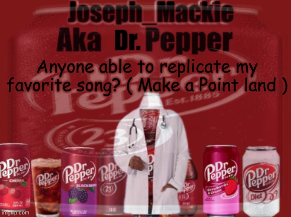 Can't do it because school | Anyone able to replicate my favorite song? ( Make a Point land ) | image tagged in updated dr pepper template | made w/ Imgflip meme maker