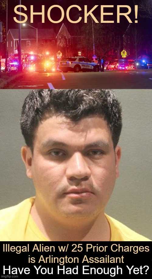Luzvin Garcia Moran | SHOCKER! Illegal Alien w/ 25 Prior Charges
is Arlington Assailant; Have You Had Enough Yet? | image tagged in illegal aliens,wait that's illegal,what is wrong with you,democrats,criminals,enough is enough | made w/ Imgflip meme maker