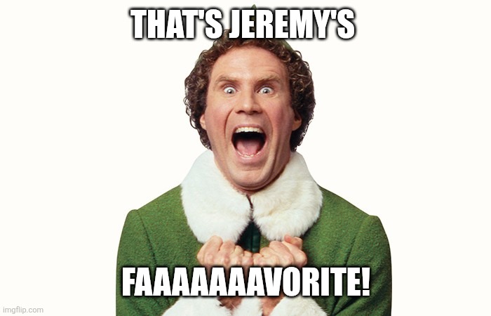 Buddy the elf excited | That's Jeremy's; Faaaaaaavorite! | image tagged in buddy the elf excited | made w/ Imgflip meme maker