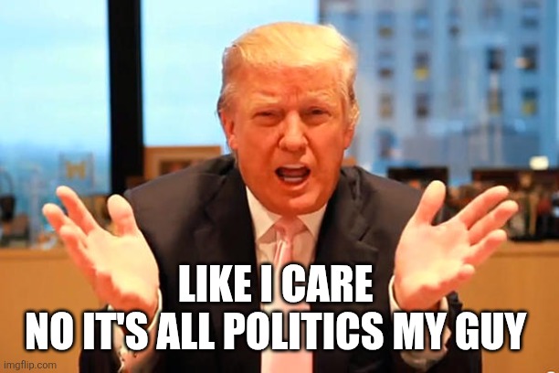 trump birthday meme | like I care 
no it's all politics my guy | image tagged in trump birthday meme | made w/ Imgflip meme maker