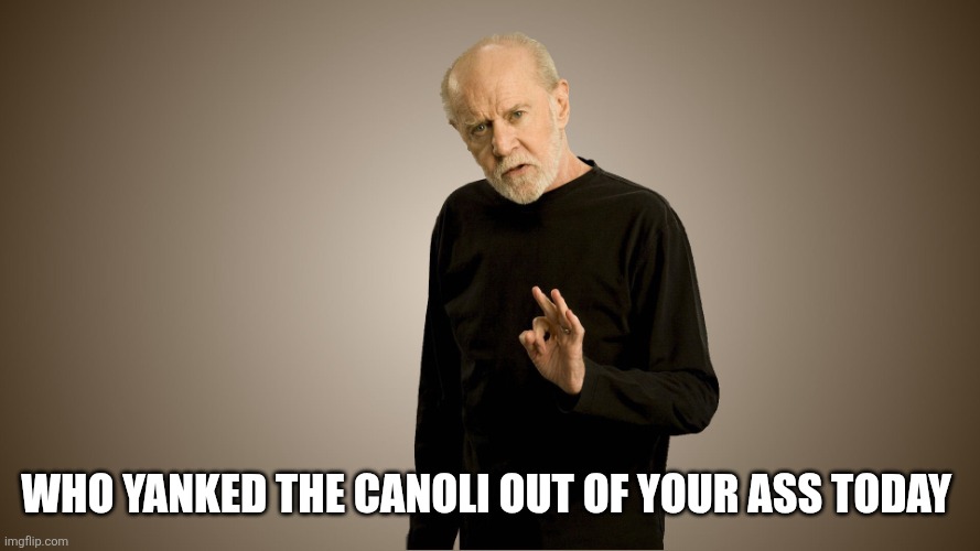 george carlin | who yanked the canoli out of your ass today | image tagged in george carlin | made w/ Imgflip meme maker
