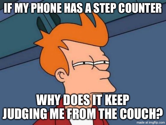 IF MY PHONE HAS A STEP COUNTER; WHY DOES IT KEEP JUDGING ME FROM THE COUCH? | IF MY PHONE HAS A STEP COUNTER; WHY DOES IT KEEP JUDGING ME FROM THE COUCH? | image tagged in memes,futurama fry,remix,couch,couch potato,steps | made w/ Imgflip meme maker