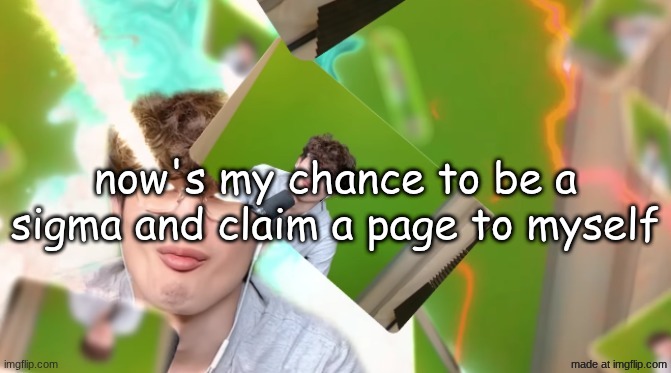 HWAK TUHA | now's my chance to be a sigma and claim a page to myself | image tagged in hwak tuha | made w/ Imgflip meme maker
