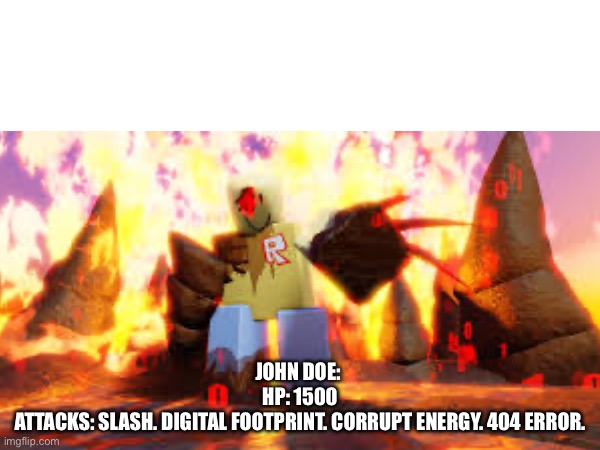 John doe: 
Hp: 1500
Attacks: slash. digital footprint. Corrupt energy. 404 error. | made w/ Imgflip meme maker