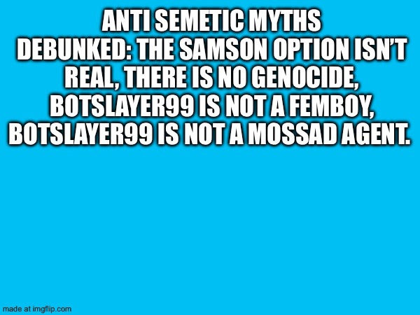 Anti semetic myths debunked: the Samson option isn’t real, there is no genocide, botslayer99 is not a femboy, botslayer99 is not a Mossad agent. | made w/ Imgflip meme maker