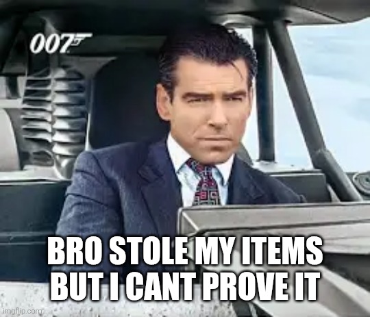 I cant prove it | BRO STOLE MY ITEMS BUT I CANT PROVE IT | image tagged in james bond | made w/ Imgflip meme maker
