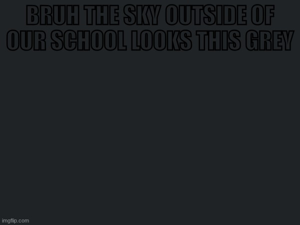 I May be Cooked. | Bruh the sky outside of our school looks this grey | made w/ Imgflip meme maker