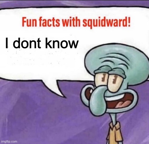 Fun Facts with Squidward | I dont know | image tagged in fun facts with squidward | made w/ Imgflip meme maker