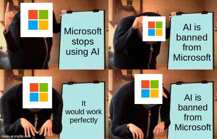 Microsoft Be like | Microsoft stops using AI; AI is banned from Microsoft; It would work perfectly; AI is banned from Microsoft | image tagged in memes,gru's plan | made w/ Imgflip meme maker