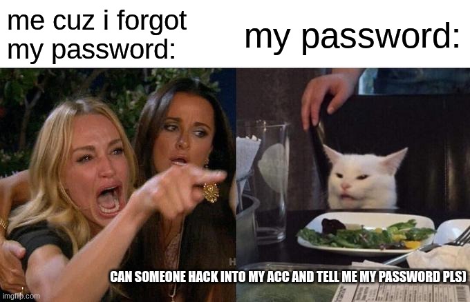 Woman Yelling At Cat Meme | me cuz i forgot my password:; my password:; can someone hack into my acc and tell me my password pls) | image tagged in memes,woman yelling at cat | made w/ Imgflip meme maker