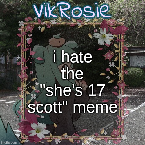 Rose's Tanger Temp | i hate the "she's 17 scott" meme | image tagged in rose's tanger temp | made w/ Imgflip meme maker