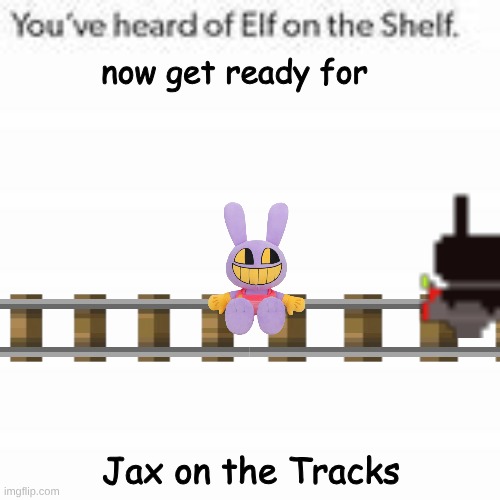You've Heard Of Elf On The Shelf | now get ready for; Jax on the Tracks | image tagged in you've heard of elf on the shelf | made w/ Imgflip meme maker
