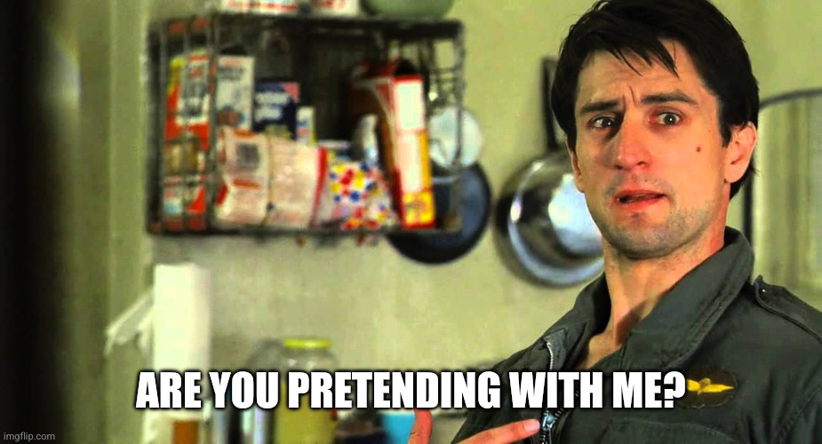 are you talking to me | Are you pretending with me? | image tagged in are you talking to me | made w/ Imgflip meme maker