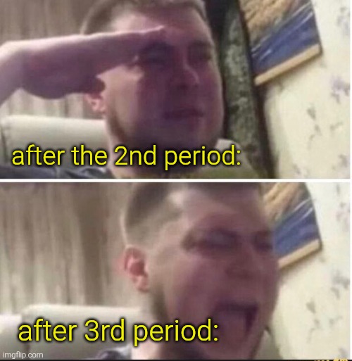 Crying salute | after the 2nd period: after 3rd period: | image tagged in crying salute | made w/ Imgflip meme maker
