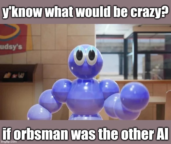 but that's just a theory A DUMB THEORY | y'know what would be crazy? if orbsman was the other AI | made w/ Imgflip meme maker