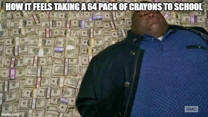huell money | How it feels taking a 64 pack of crayons to school | image tagged in huell money | made w/ Imgflip meme maker