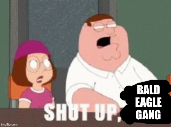shut up garfieldfan | Bald Eagle Gang | image tagged in shut up garfieldfan | made w/ Imgflip meme maker