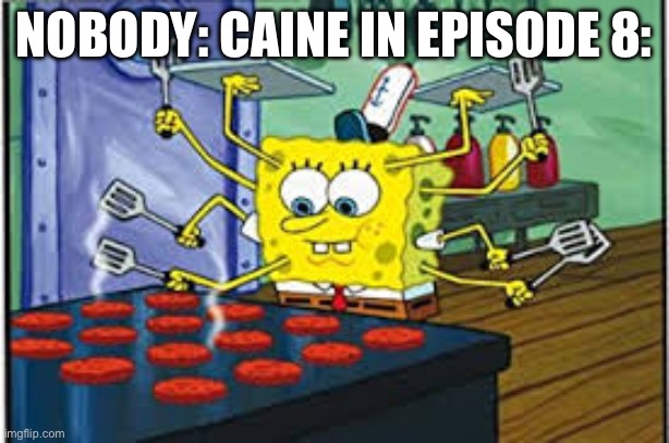 Spongebob multi-tasking | Nobody: Caine in episode 8: | image tagged in spongebob multi-tasking | made w/ Imgflip meme maker