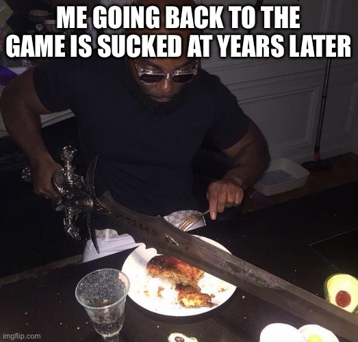 Cutting steak with sword | Me going back to the game is sucked at years later | image tagged in cutting steak with sword | made w/ Imgflip meme maker