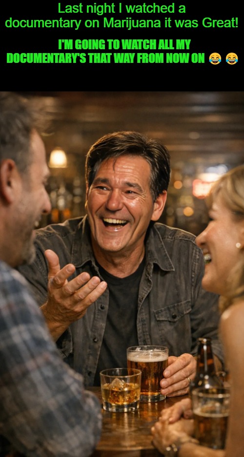 documentary | I'm going to watch all my documentary's that way from now on 😂😂; Last night I watched a documentary on Marijuana it was Great! | image tagged in kewlew,joke | made w/ Imgflip meme maker