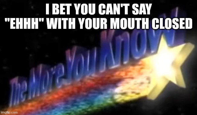 I bet you can't say "EHHh" with your mouth closed | image tagged in the scroll of truth | made w/ Imgflip meme maker