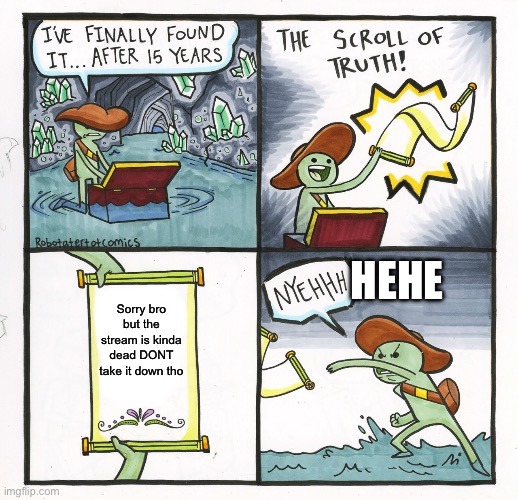 The Scroll Of Truth Meme | Hehe; Sorry bro but the stream is kinda dead DONT take it down tho | image tagged in memes,the scroll of truth | made w/ Imgflip meme maker