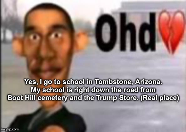 Obama have dih | Yes, I go to school in Tombstone, Arizona. My school is right down the road from Boot Hill cemetery and the Trump Store. (Real place) | image tagged in obama have dih | made w/ Imgflip meme maker