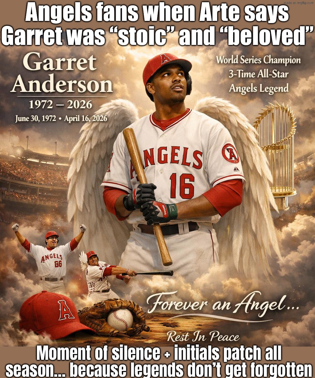 Garret was “stoic” and “beloved”; Moment of silence + initials patch all season… because legends don’t get forgotten | Angels fans when Arte says Garret was “stoic” and “beloved”; Moment of silence + initials patch all season… because legends don’t get forgotten | image tagged in former mlb outfielder garret anderson,legend,baseball,rest in peace,sports fans,angels | made w/ Imgflip meme maker