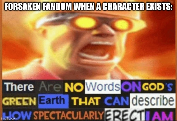 there are no words on god's green earth | Forsaken fandom when a character exists: | image tagged in there are no words on god's green earth | made w/ Imgflip meme maker