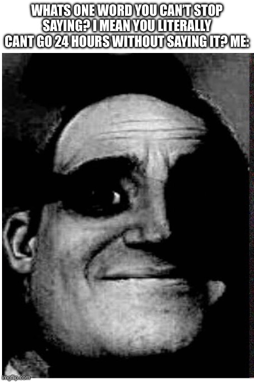 Whats one word you can’t stop saying? I mean you literally cant go 24 hours without saying it? Me: | made w/ Imgflip meme maker