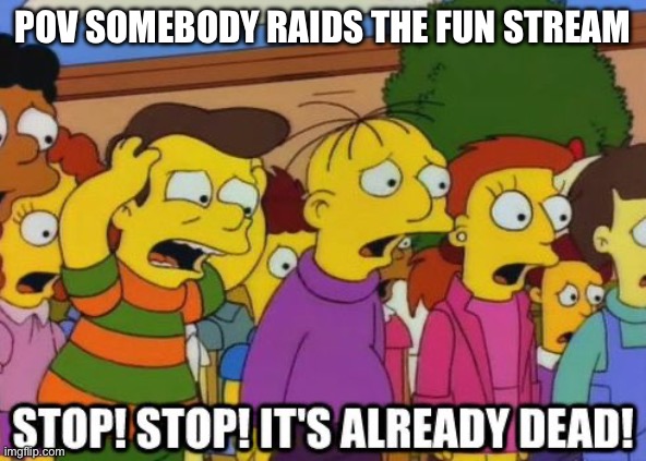 Agreed | Pov somebody raids the fun stream | image tagged in stop stop it's already dead | made w/ Imgflip meme maker