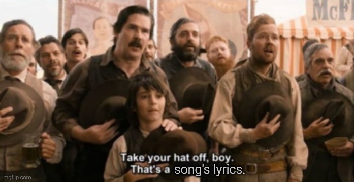 Take your hat off boy | song's lyrics. | image tagged in take your hat off boy | made w/ Imgflip meme maker