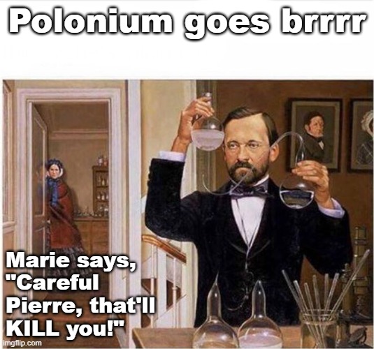 Marie Curie warns Pierre | Polonium goes brrrr; Marie says, 
"Careful 
Pierre, that'll 
KILL you!" | image tagged in measurement,pchem,thermo,radioactivity,polonium | made w/ Imgflip meme maker