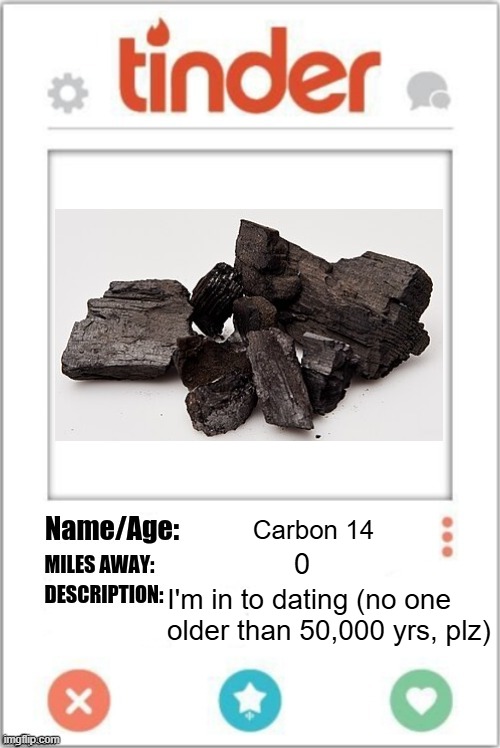 Carbon-14 Dating on Tinder | Carbon 14; 0; I'm in to dating (no one 
older than 50,000 yrs, plz) | image tagged in tinder profile,pchem,thermo,carbon dating | made w/ Imgflip meme maker