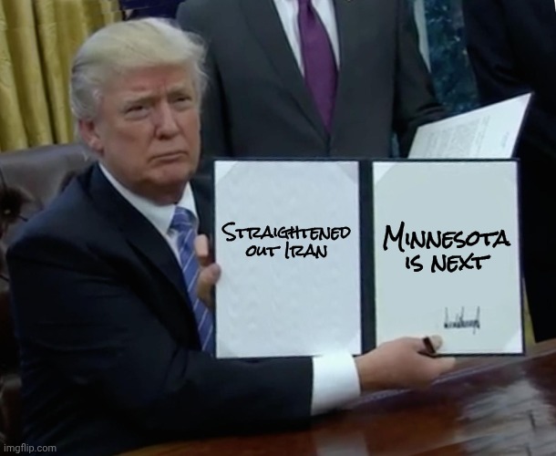 Straightened out Iran Minnesota is next | image tagged in memes,trump bill signing | made w/ Imgflip meme maker