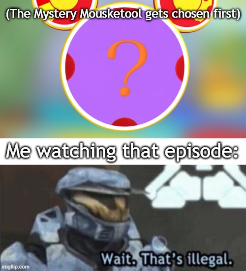 Not JUST illegal, it's BEYOND CONFUSION. | (The Mystery Mousketool gets chosen first); Me watching that episode: | image tagged in wait that s illegal,mickey mouse,mouseketools,question mark,random tag i decided to put | made w/ Imgflip meme maker