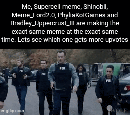 So upvote for MEEEEEEE | Me, Supercell-meme, Shinobii, Meme_Lord2.0, PhyliaKotGames and Bradley_Uppercrust_III are making the exact same meme at the exact same time. Lets see which one gets more upvotes | image tagged in gifs,contest,event,collab,philya,upvotes | made w/ Imgflip video-to-gif maker
