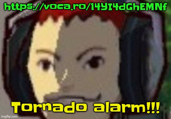 https://voca.ro/14YI4dGhEMNf | https://voca.ro/14YI4dGhEMNf; Tornado alarm!!! | made w/ Imgflip meme maker