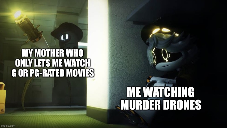 :) | My mother who only lets me watch g or pg-rated movies; me watching murder drones | image tagged in n hiding from beau | made w/ Imgflip meme maker