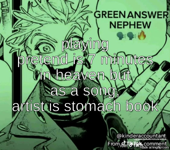 green answer nephew | playing pretend is 7 minutes in heaven but as a song, artist is stomach book | image tagged in green answer nephew | made w/ Imgflip meme maker