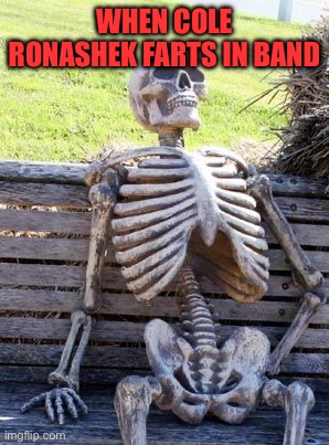 Waiting Skeleton Meme | When Cole Ronashek farts in band | image tagged in memes,waiting skeleton | made w/ Imgflip meme maker