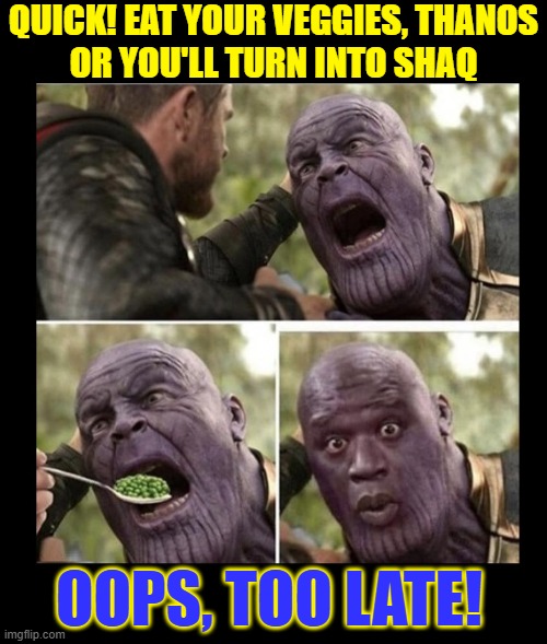 Saving Thanos might be possible... but at what cost? | Quick! Eat your veggies, Thanos
or you'll turn into Shaq; Oops, Too Late! | image tagged in vince vance,feeding,thanos,dying,surprised shaq,memes | made w/ Imgflip meme maker